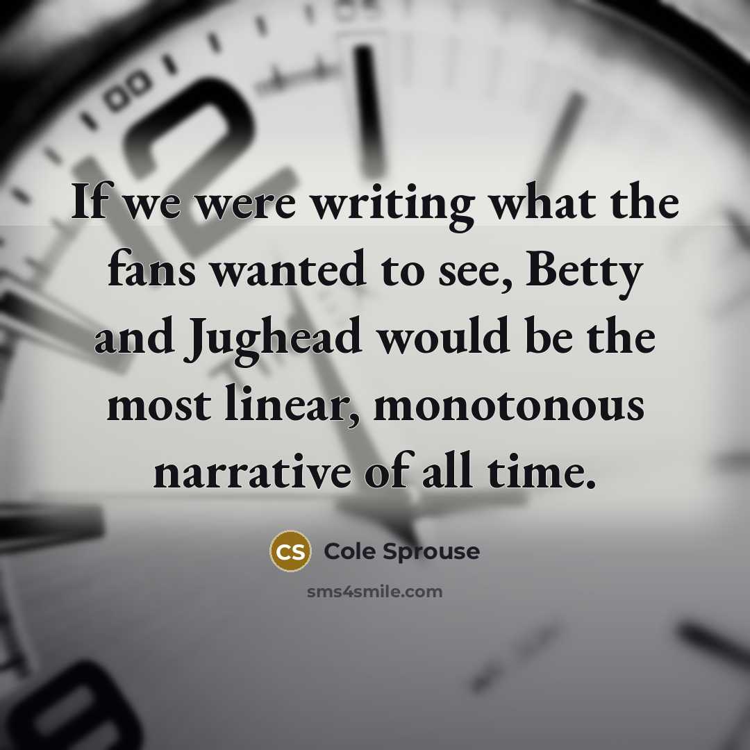 “If we were writing what the fans wanted to see,…” quote by Cole Sprouse