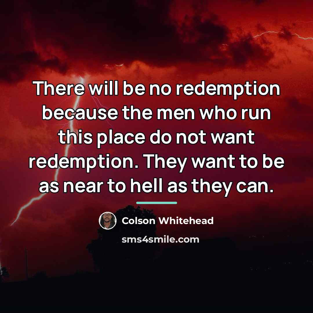 “There will be no redemption because the men who run…” quote by Colson Whitehead