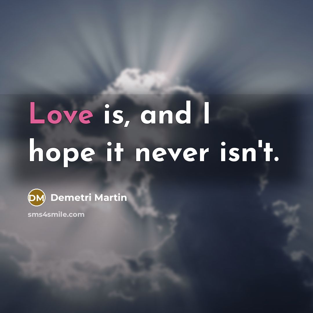 “Love is, and I hope it never isn't.…” quote by Demetri Martin