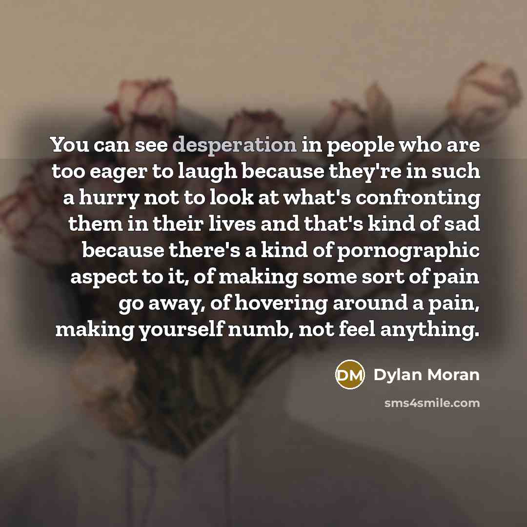 “You can see desperation in people who are too eager…” quote by Dylan Moran