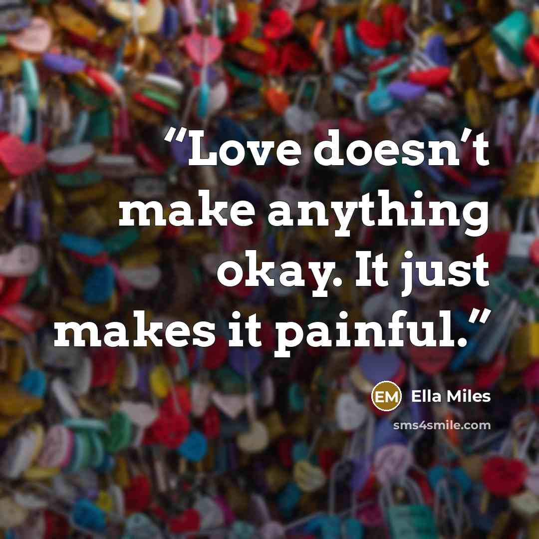 “Love doesn’t make anything okay. It just makes it painful.” quote by Ella Miles