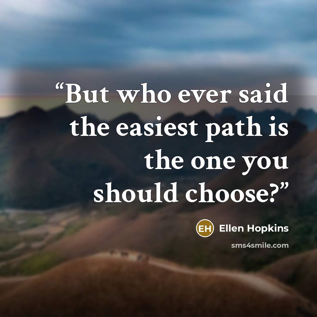 “But who ever said the easiest path is the one you should choose?” quote by Ellen Hopkins