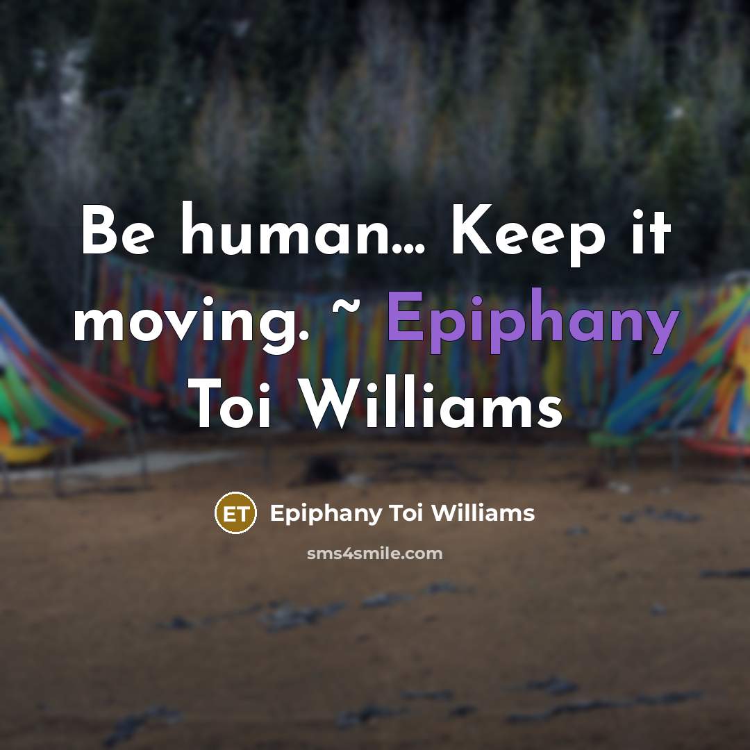 “Be human... Keep it moving. ~ Epiphany Toi Williams…” quote by Epiphany Toi Williams