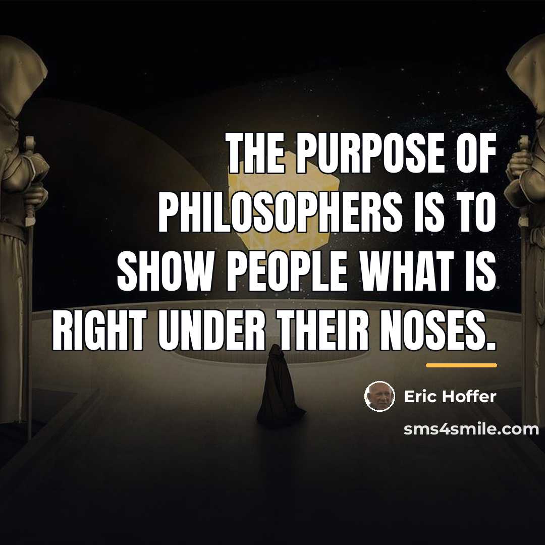 “The purpose of philosophers is to show people what is…” quote by Eric Hoffer