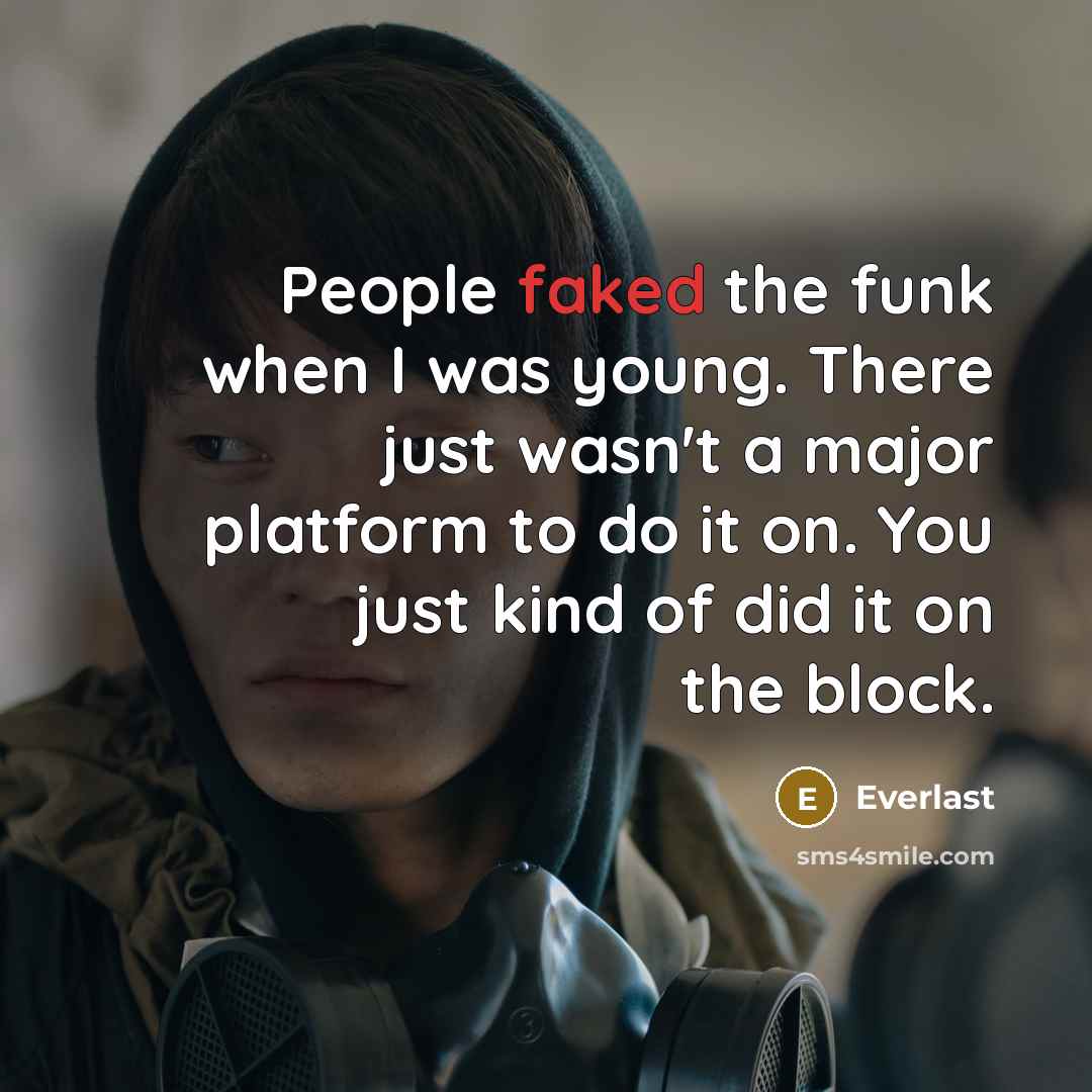 “People faked the funk when I was young. There just wasn't a major platform to do it on. You just kind of did it on the block.” quote by Everlast