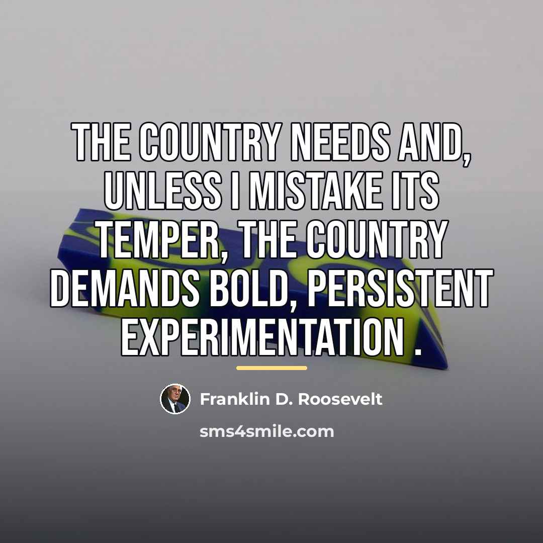 “The country needs and, unless I mistake its temper, the…” quote by Franklin D. Roosevelt