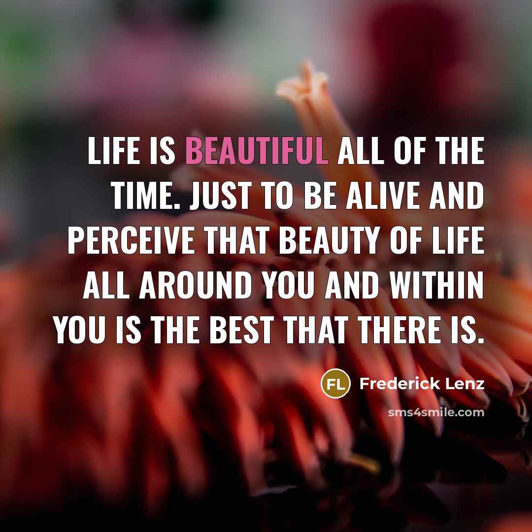 “Life is beautiful all of the time. Just to be…” quote by Frederick Lenz
