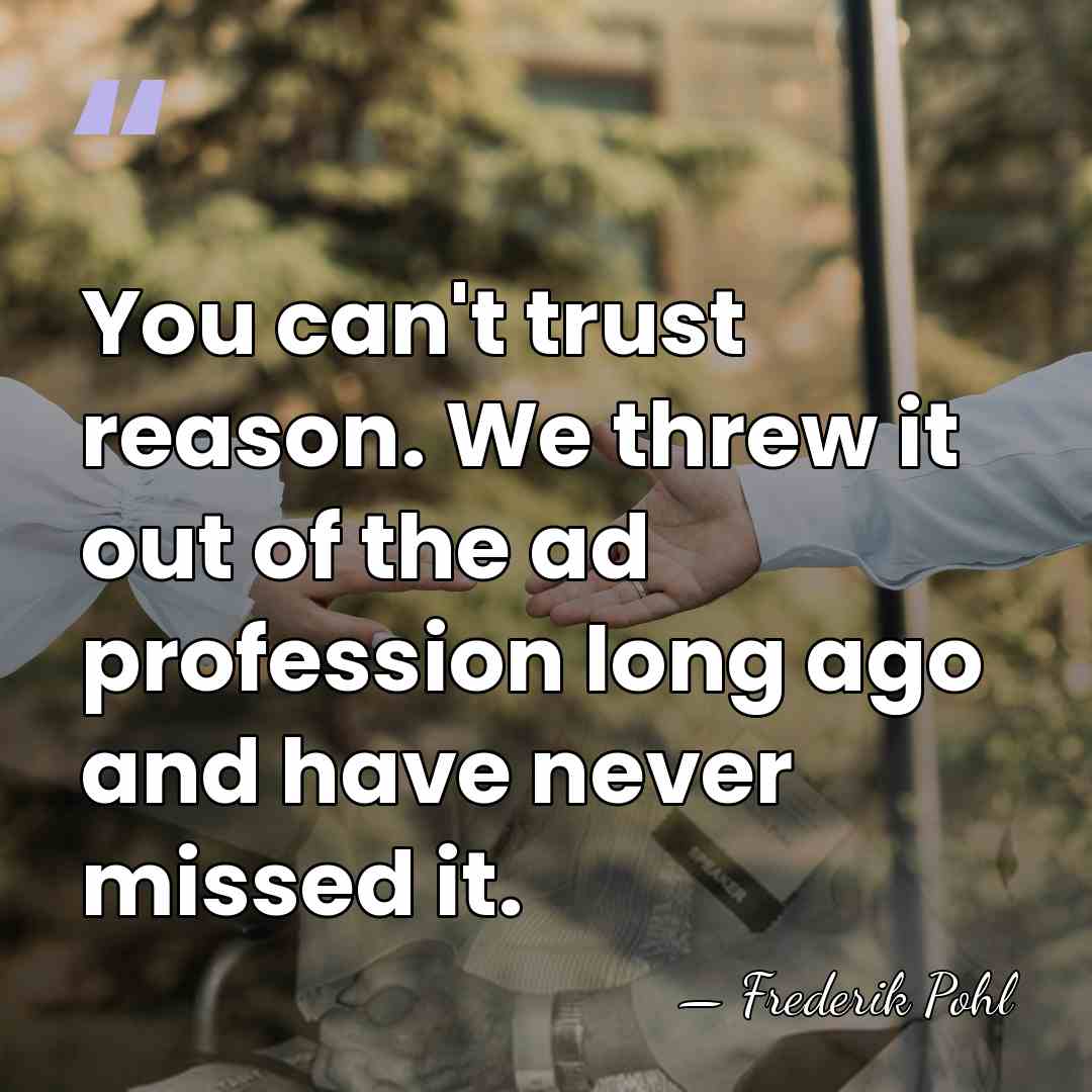 You can't trust reason. We threw it out of the ad profession&hellip; - Frederik Pohl
