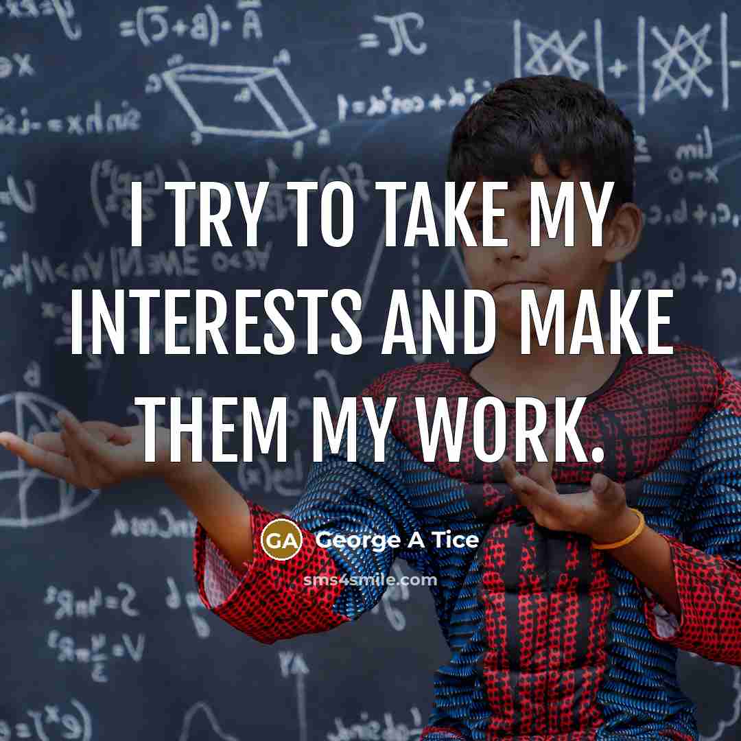 “I try to take my interests and make them my…” quote by George A Tice