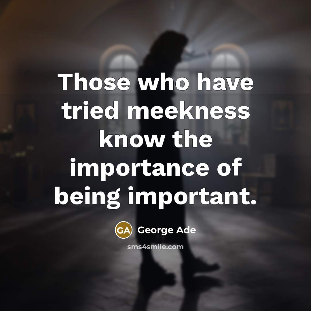 “Those who have tried meekness know the importance of being…” quote by George Ade