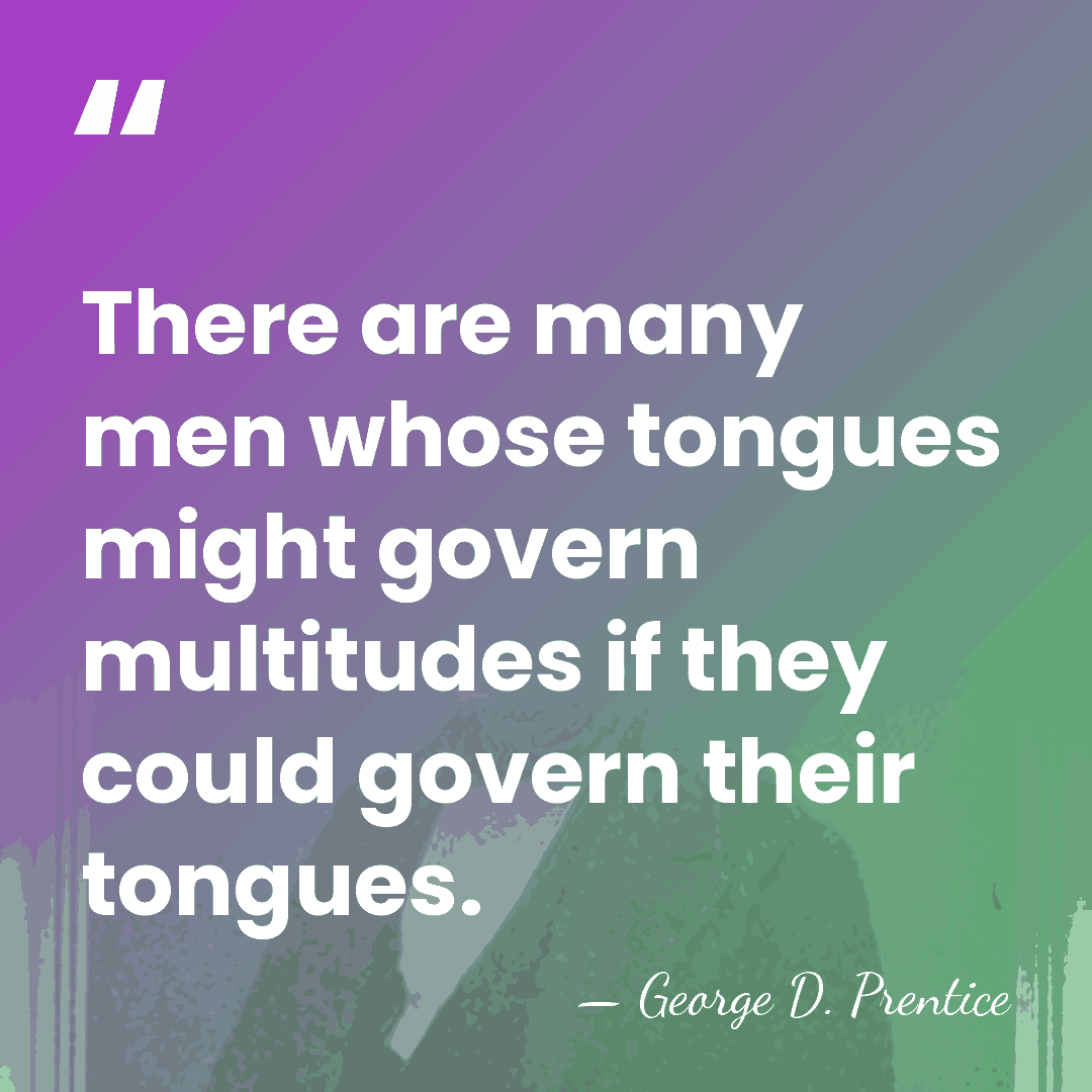 There are many men whose tongues might govern multitudes if they could&hellip; - George D. Prentice