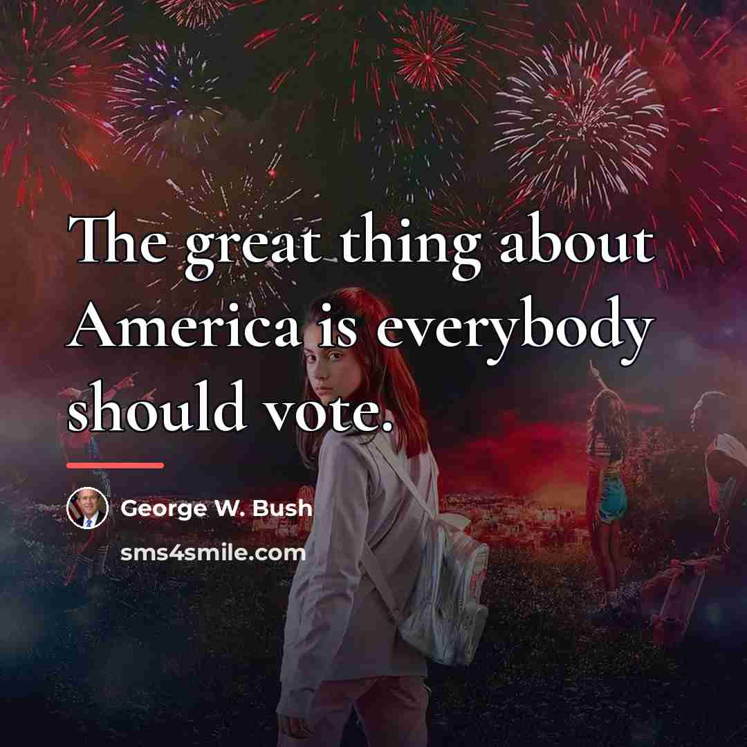 “The great thing about America is everybody should vote.…” quote by George W. Bush