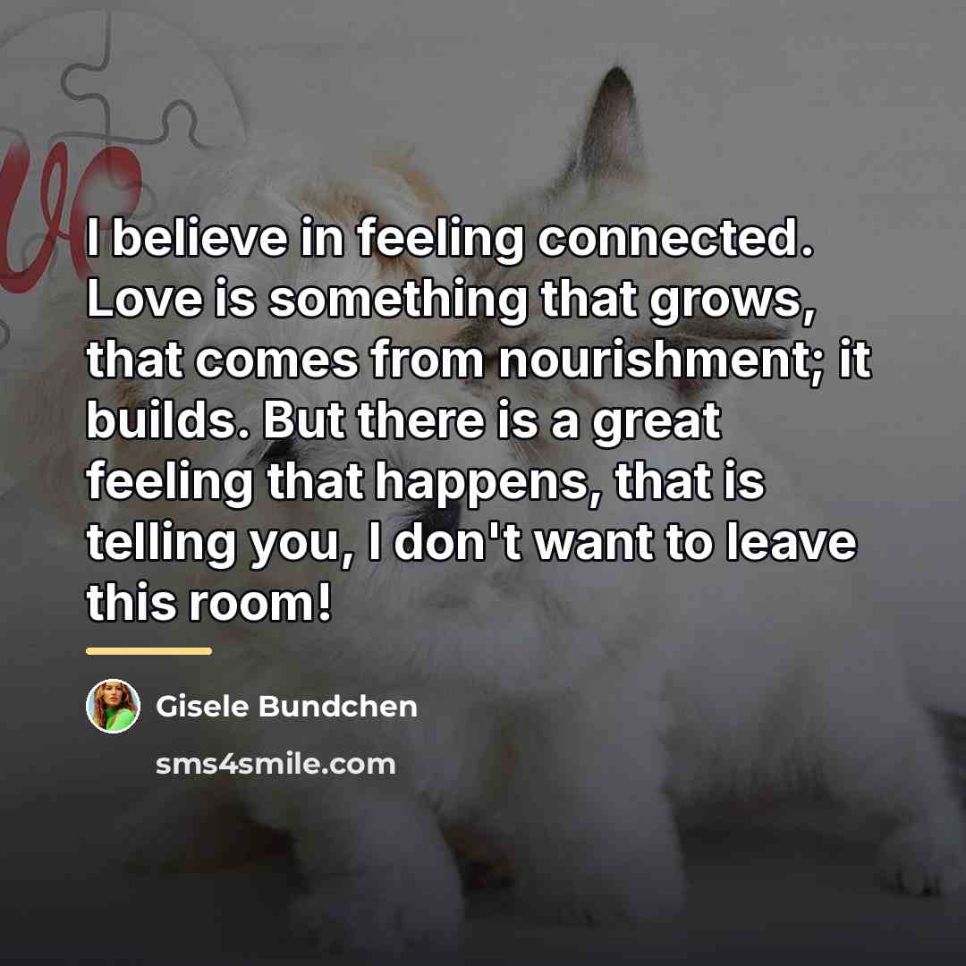 “I believe in feeling connected. Love is something that grows,…” quote by Gisele Bundchen