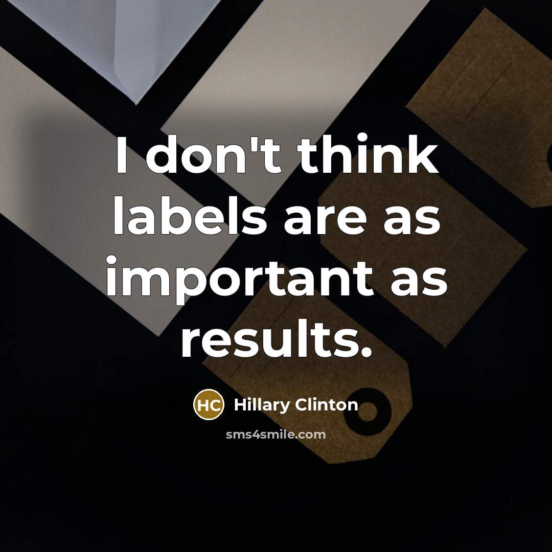 “I don't think labels are as important as results.…” quote by Hillary Clinton