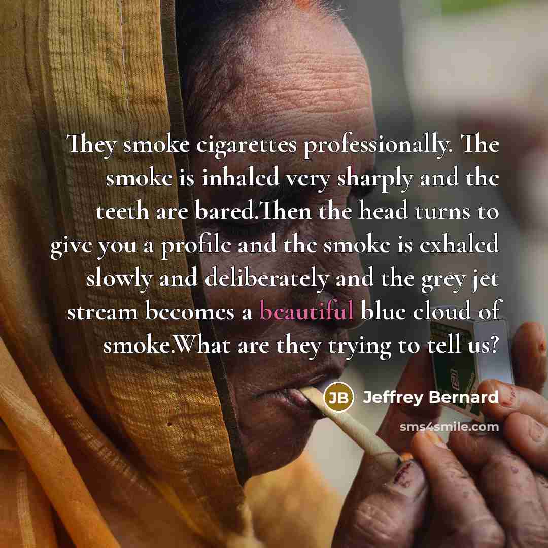 “They smoke cigarettes professionally. The smoke is inhaled very sharply…” quote by Jeffrey Bernard