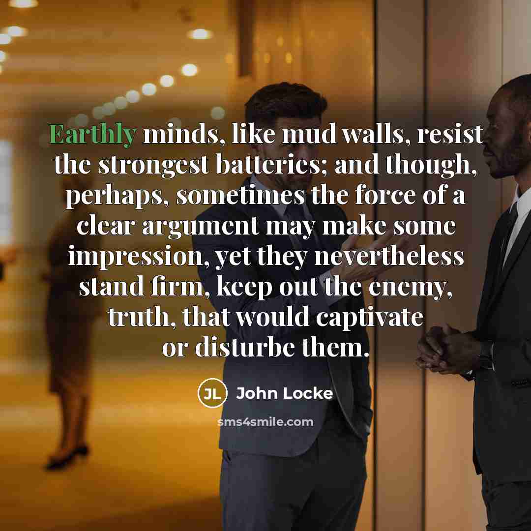 “Earthly minds, like mud walls, resist the strongest batteries; and…” quote by John Locke