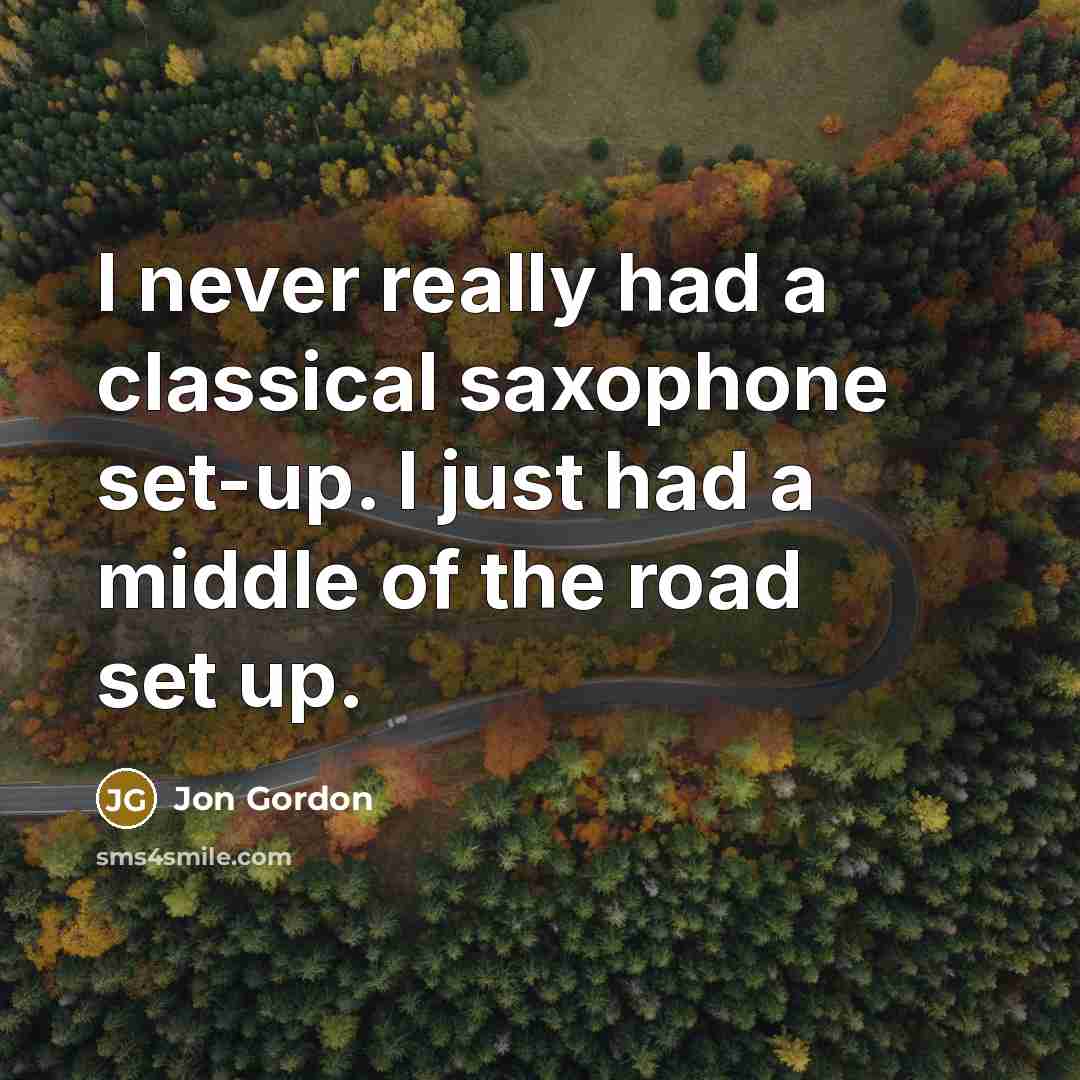 “I never really had a classical saxophone set-up. I just had a middle of the road set up.” quote by Jon Gordon