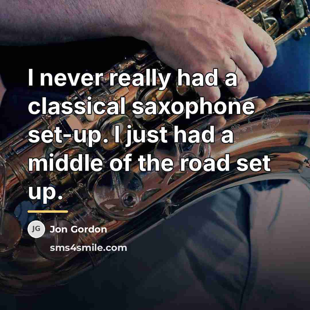 “I never really had a classical saxophone set-up. I just…” quote by Jon Gordon