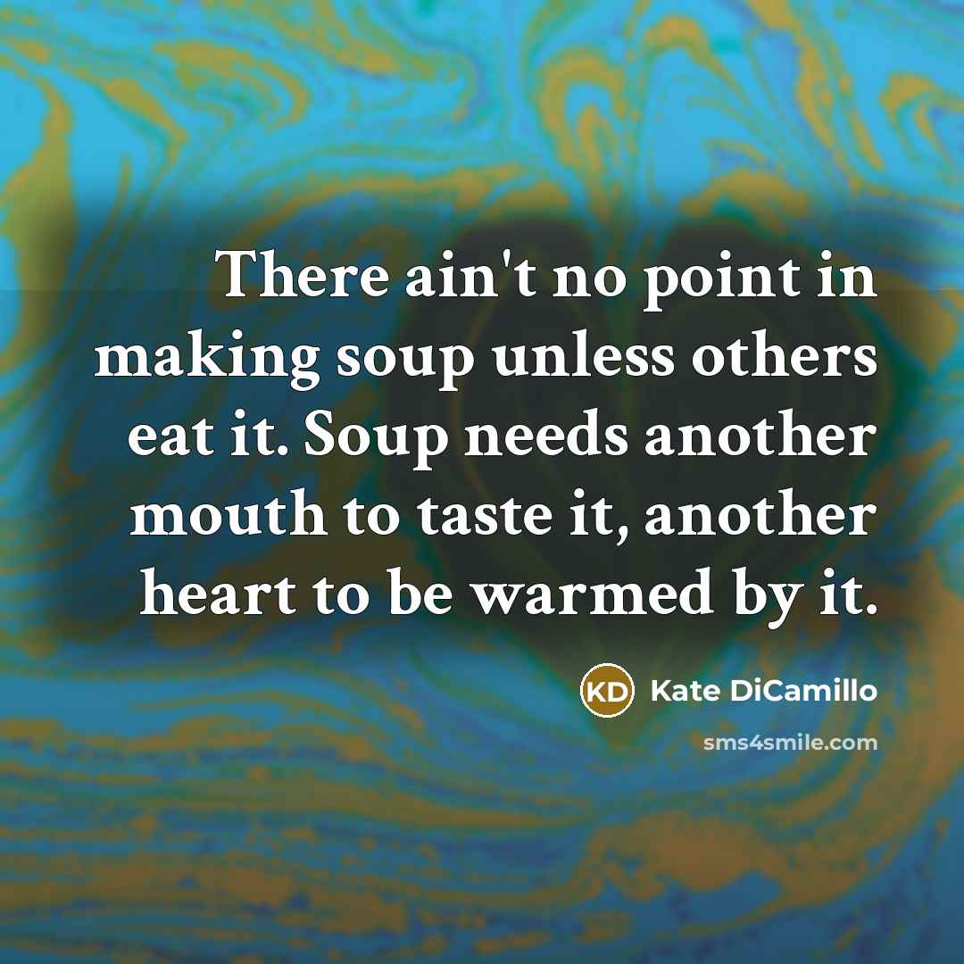 “There ain't no point in making soup unless others eat…” quote by Kate DiCamillo