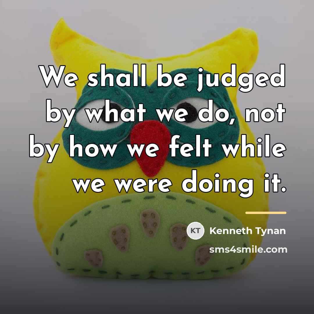“We shall be judged by what we do, not by…” quote by Kenneth Tynan