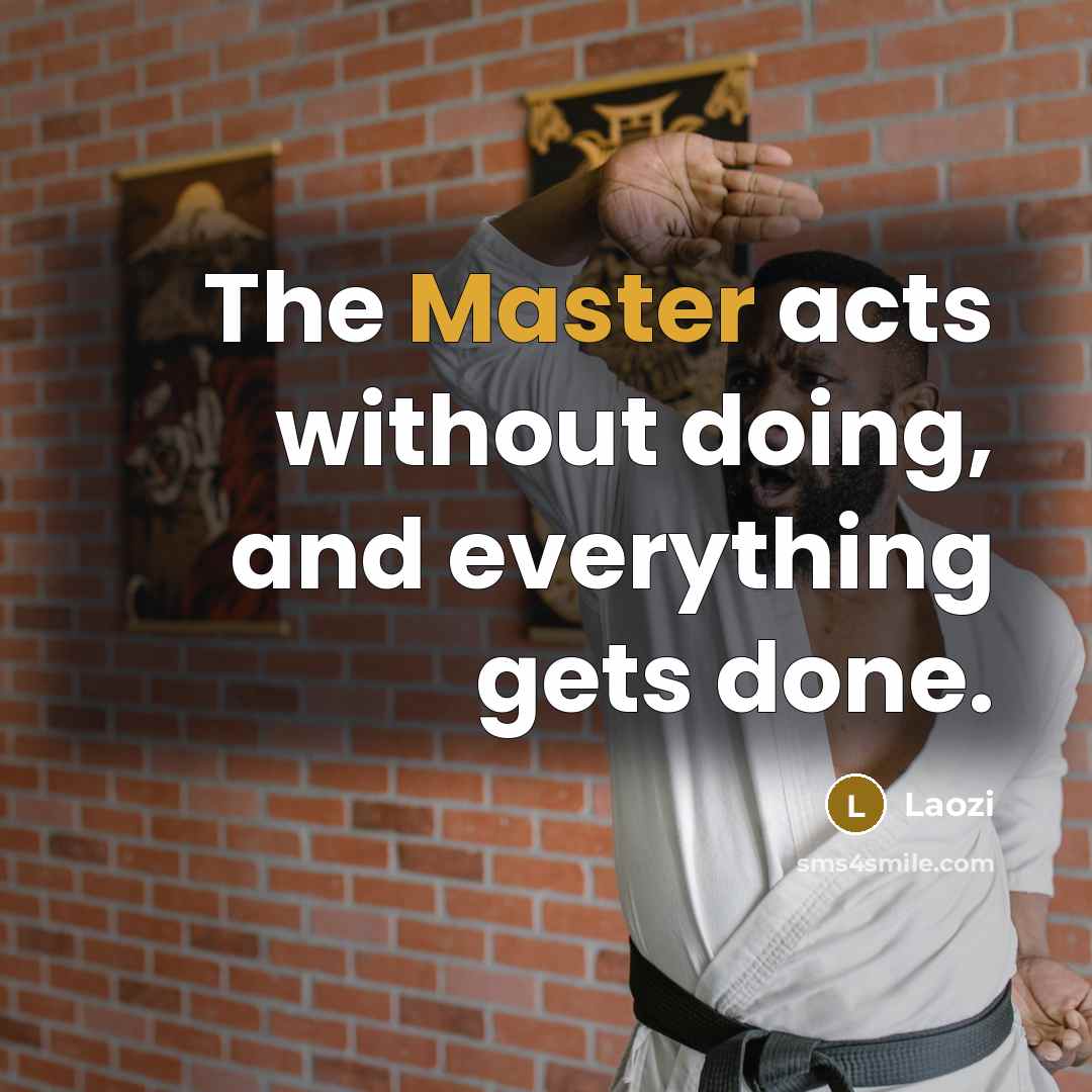 “The Master acts without doing, and everything gets done.” quote by Laozi
