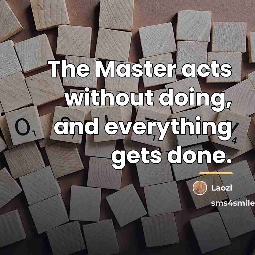 “The Master acts without doing, and everything gets done.…” quote by Laozi