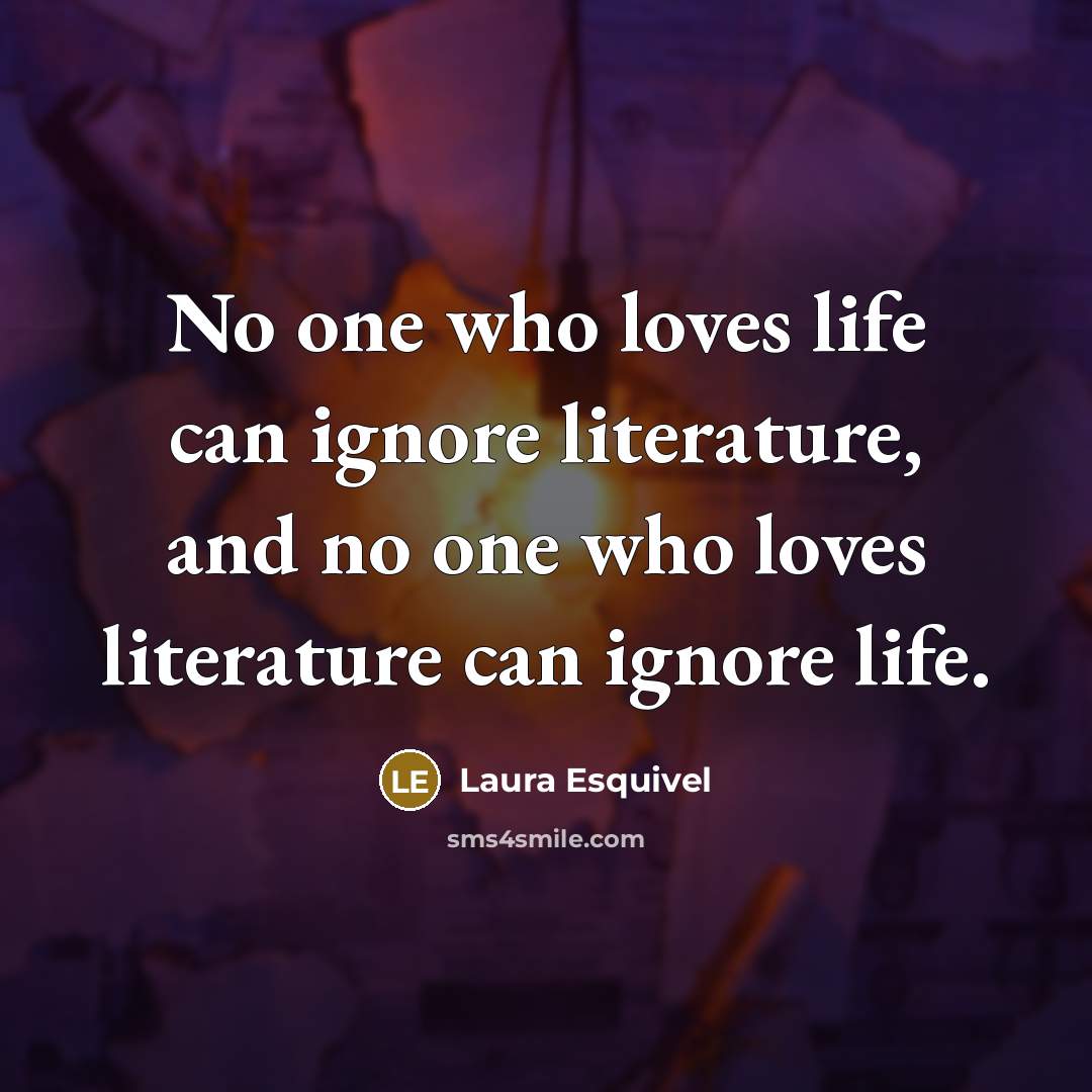 “No one who loves life can ignore literature, and no…” quote by Laura Esquivel