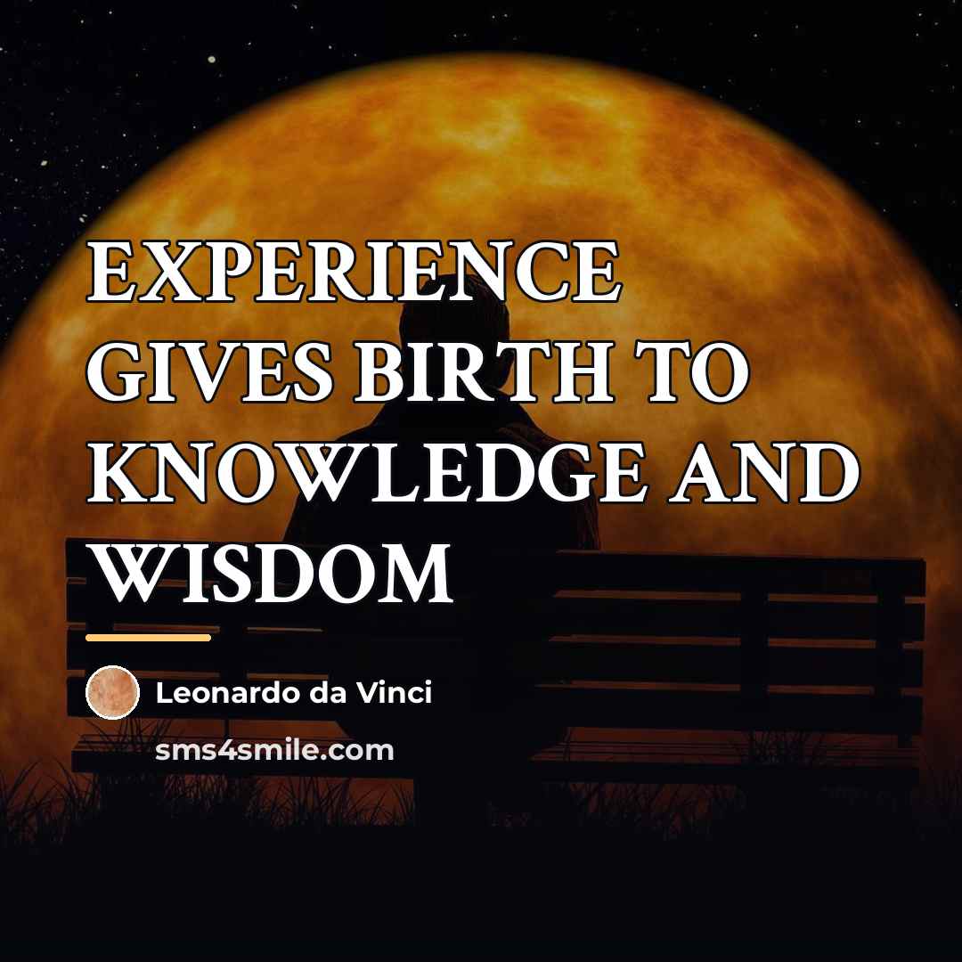 “EXPERIENCE GIVES BIRTH TO KNOWLEDGE AND WISDOM…” quote by Leonardo Da Vinci