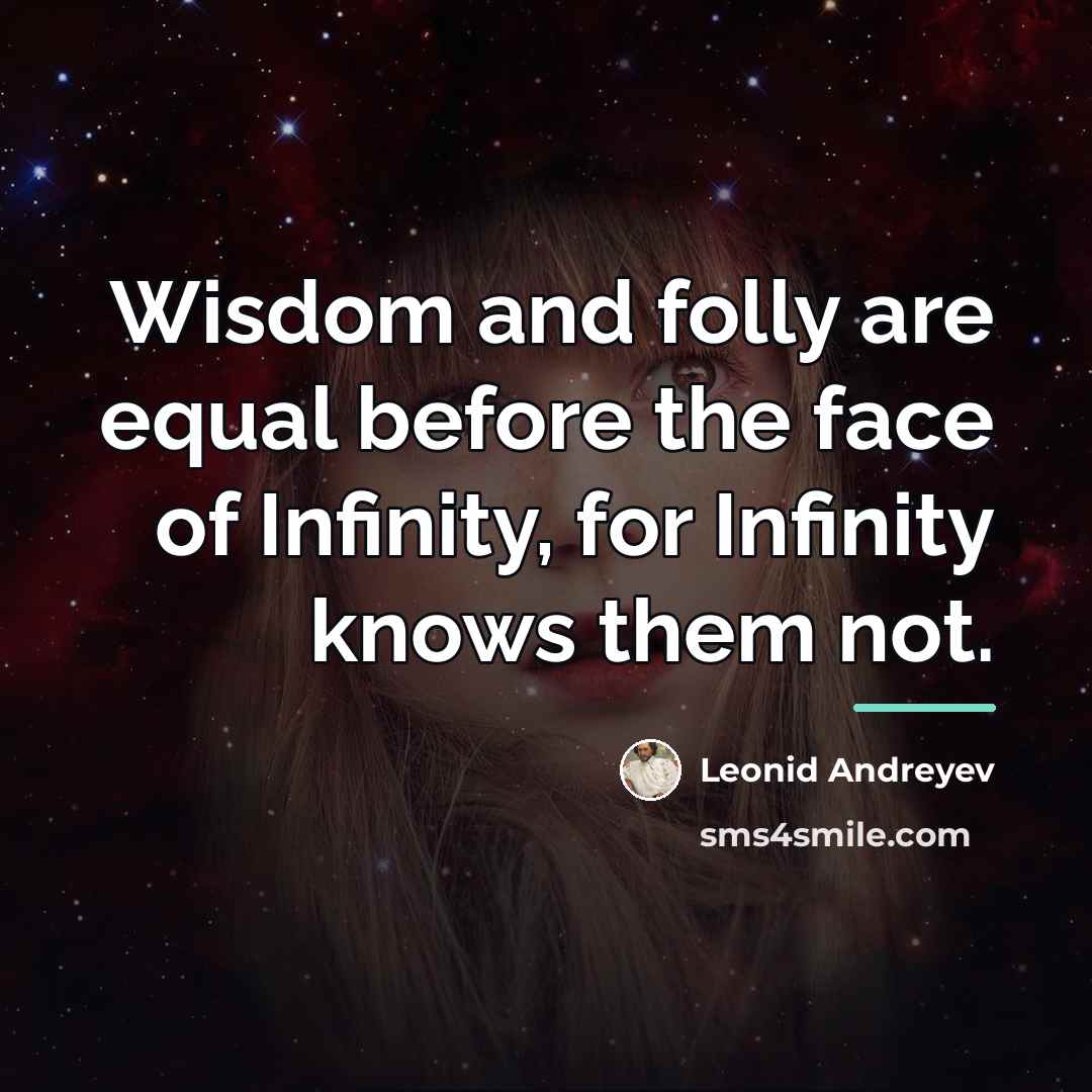 “Wisdom and folly are equal before the face of Infinity,…” quote by Leonid Andreyev