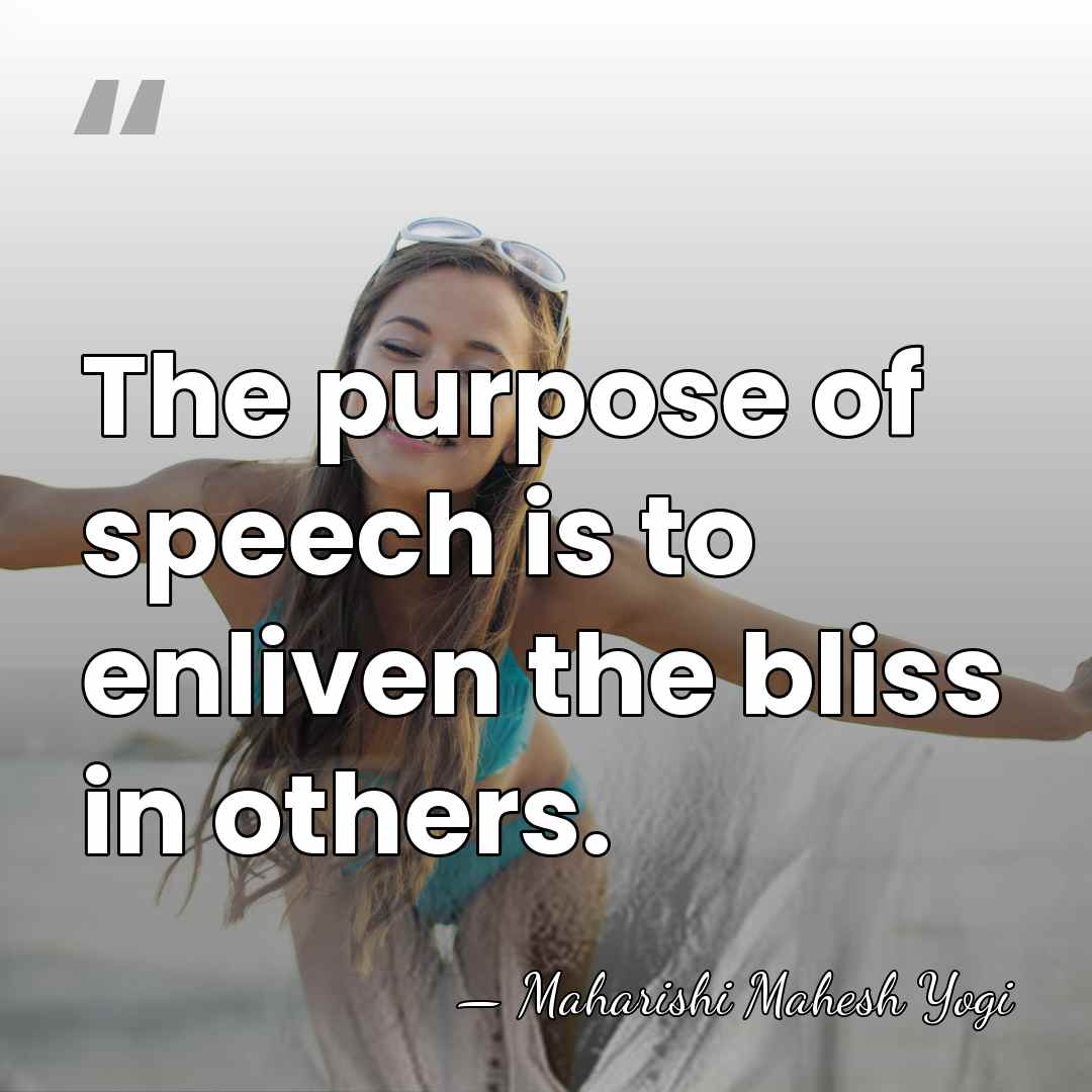 The purpose of speech is to enliven the bliss in others. - Maharishi Mahesh Yogi