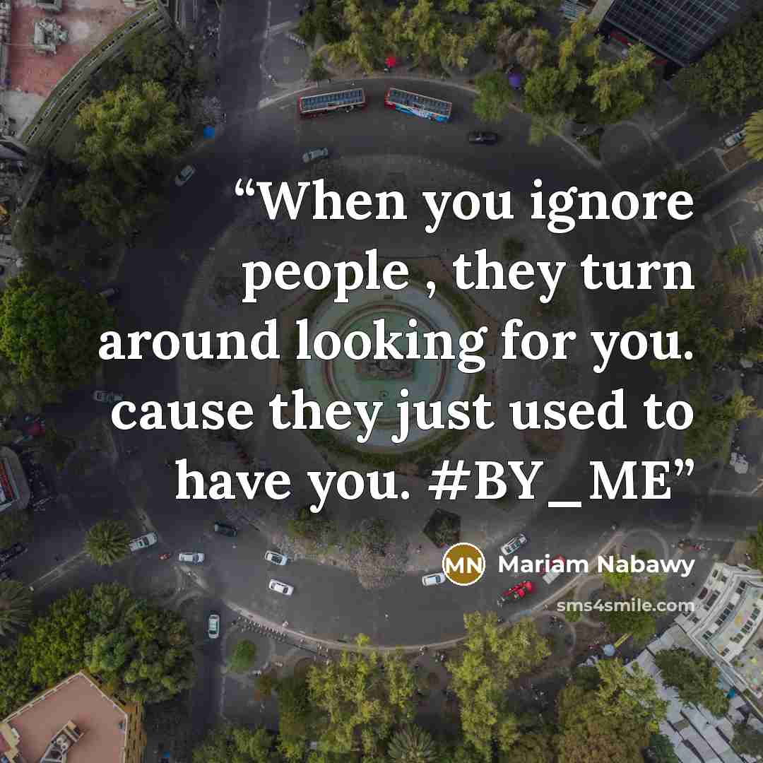 “When you ignore people , they turn around looking for you. cause they just used to have you. #BY_ME” quote by Mariam Nabawy