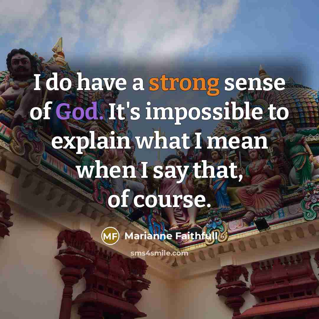 “I do have a strong sense of God. It's impossible to explain what I mean when I say that, of course.” quote by Marianne Faithfull