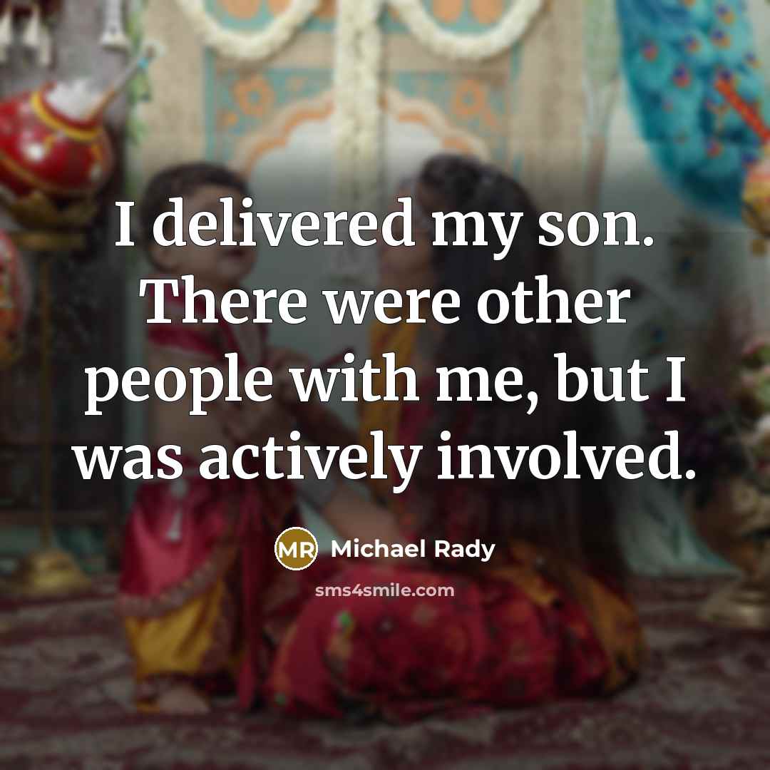 “I delivered my son. There were other people with me, but I was actively involved.” quote by Michael Rady
