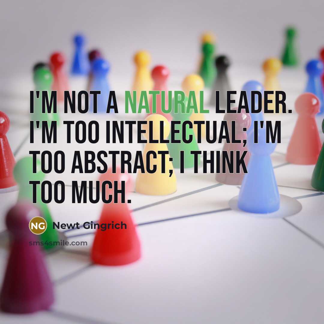 “I'm not a natural leader. I'm too intellectual; I'm too…” quote by Newt Gingrich