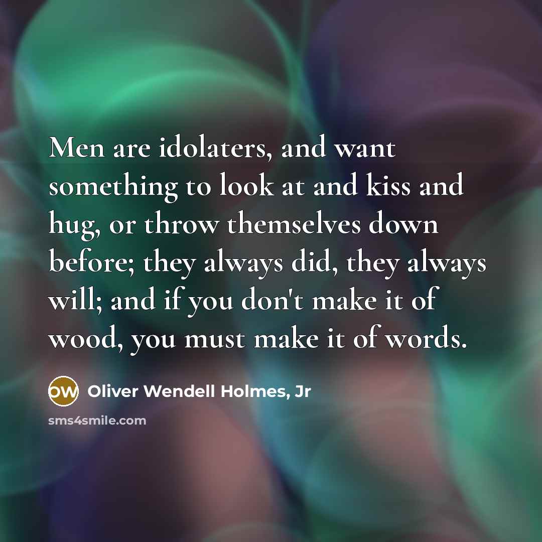 “Men are idolaters, and want something to look at and…” quote by Oliver Wendell Holmes, Jr