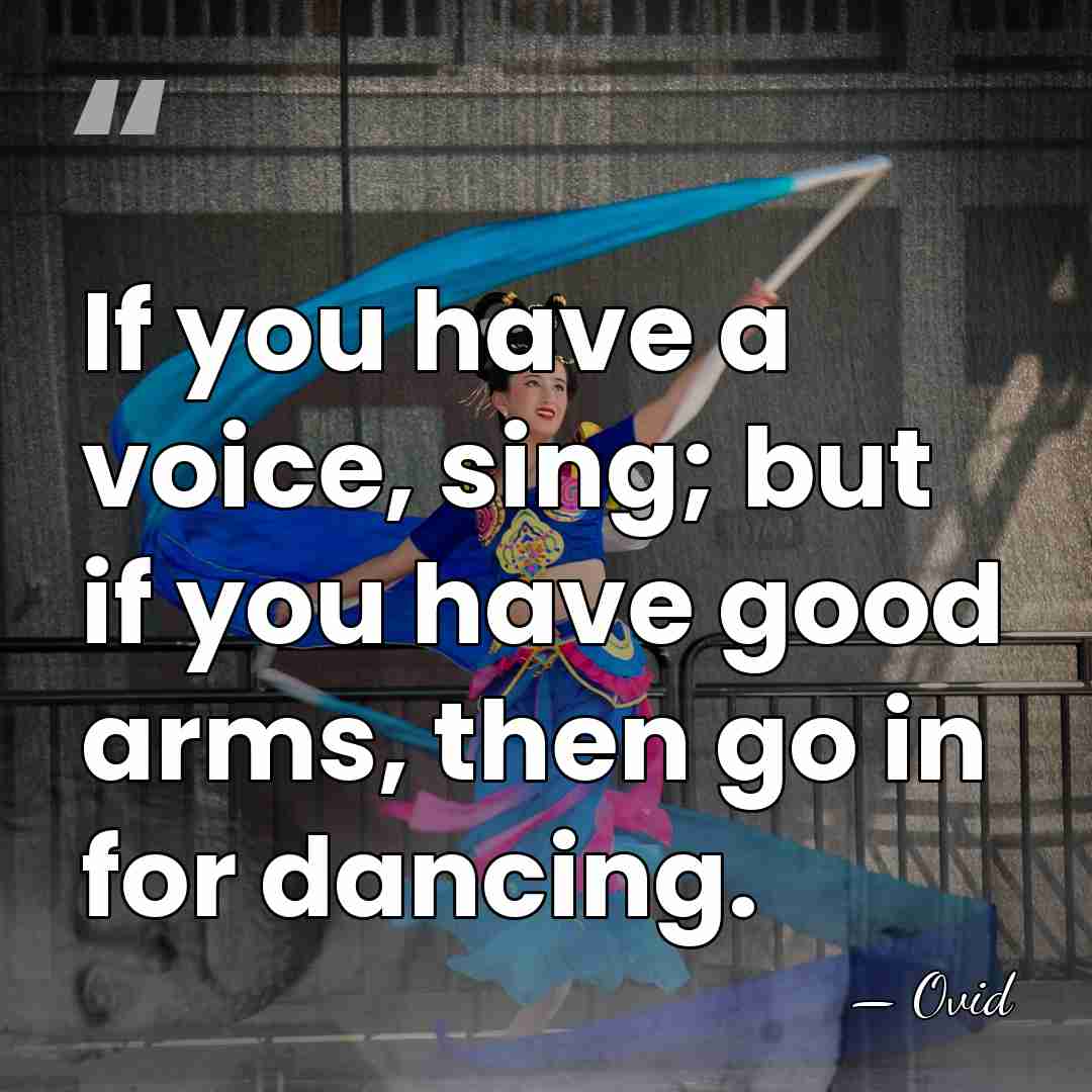 If you have a voice, sing; but if you have good arms,&hellip; - Ovid