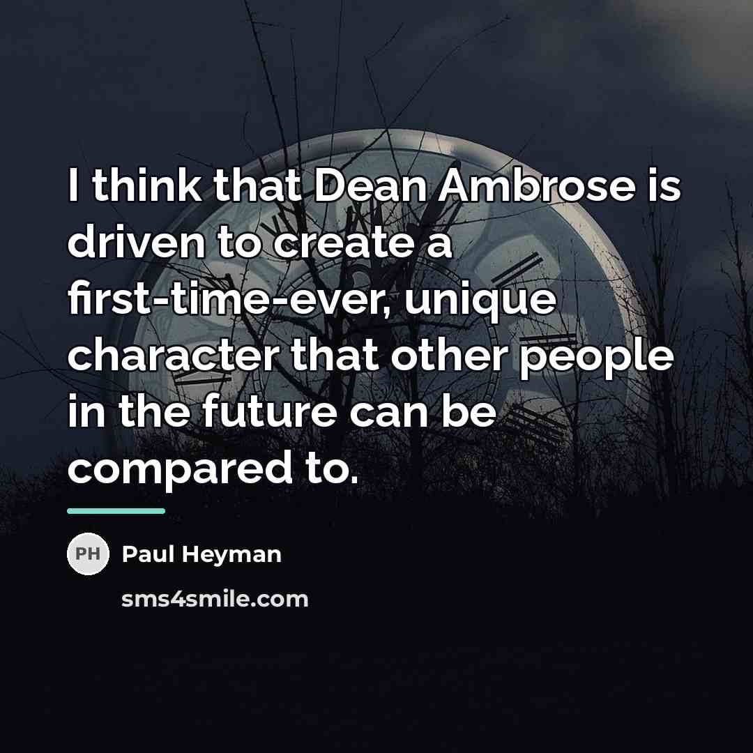 “I think that Dean Ambrose is driven to create a…” quote by Paul Heyman