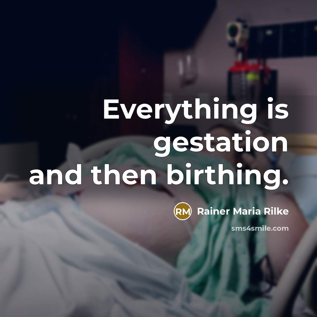 “Everything is gestation and then birthing.…” quote by Rainer Maria Rilke