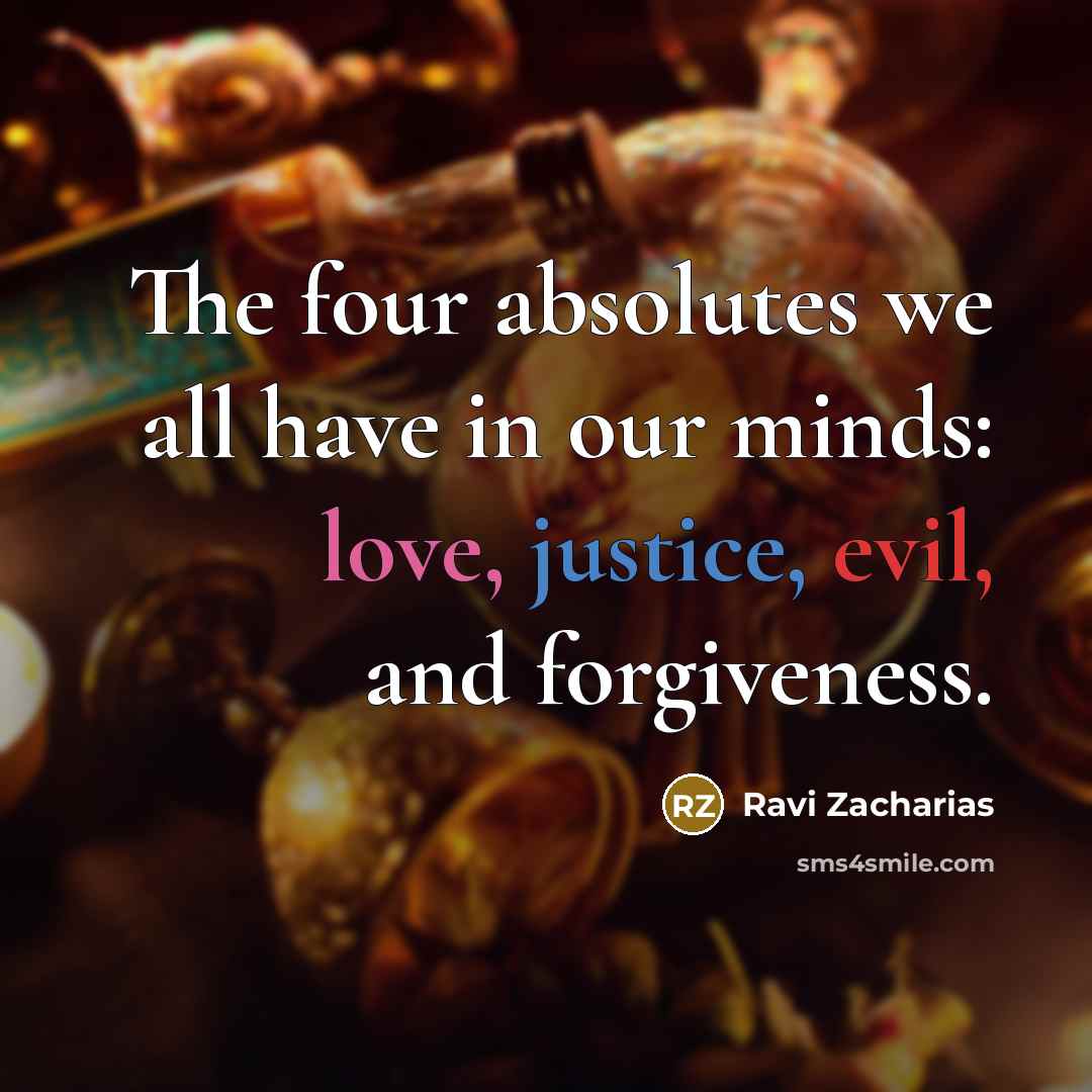 “The four absolutes we all have in our minds: love, justice, evil, and forgiveness.” quote by Ravi Zacharias
