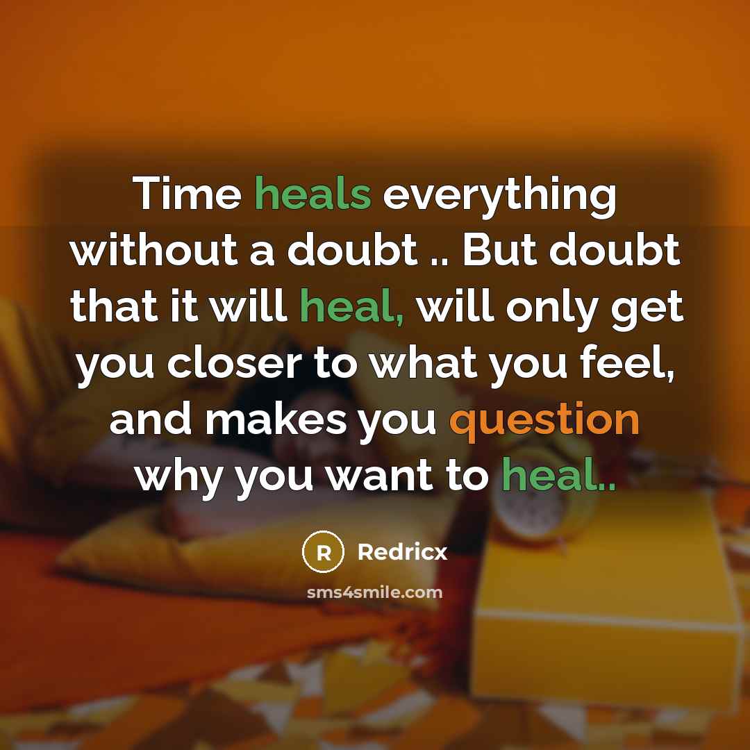 “Time heals everything without a doubt .. But doubt that it will heal, will only get you closer to what you feel, and makes you question why you want to heal..” quote by Redricx