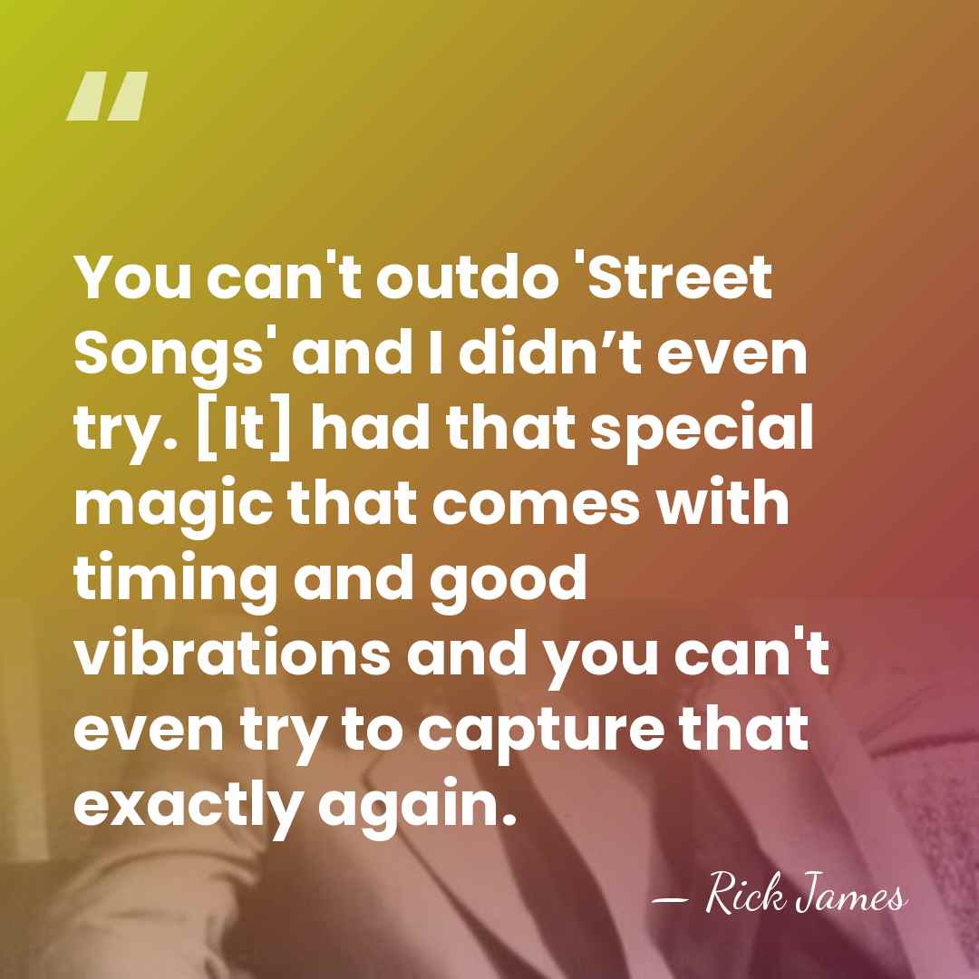 You can't outdo 'Street Songs' and I didn’t even try. [It] had&hellip; - Rick James