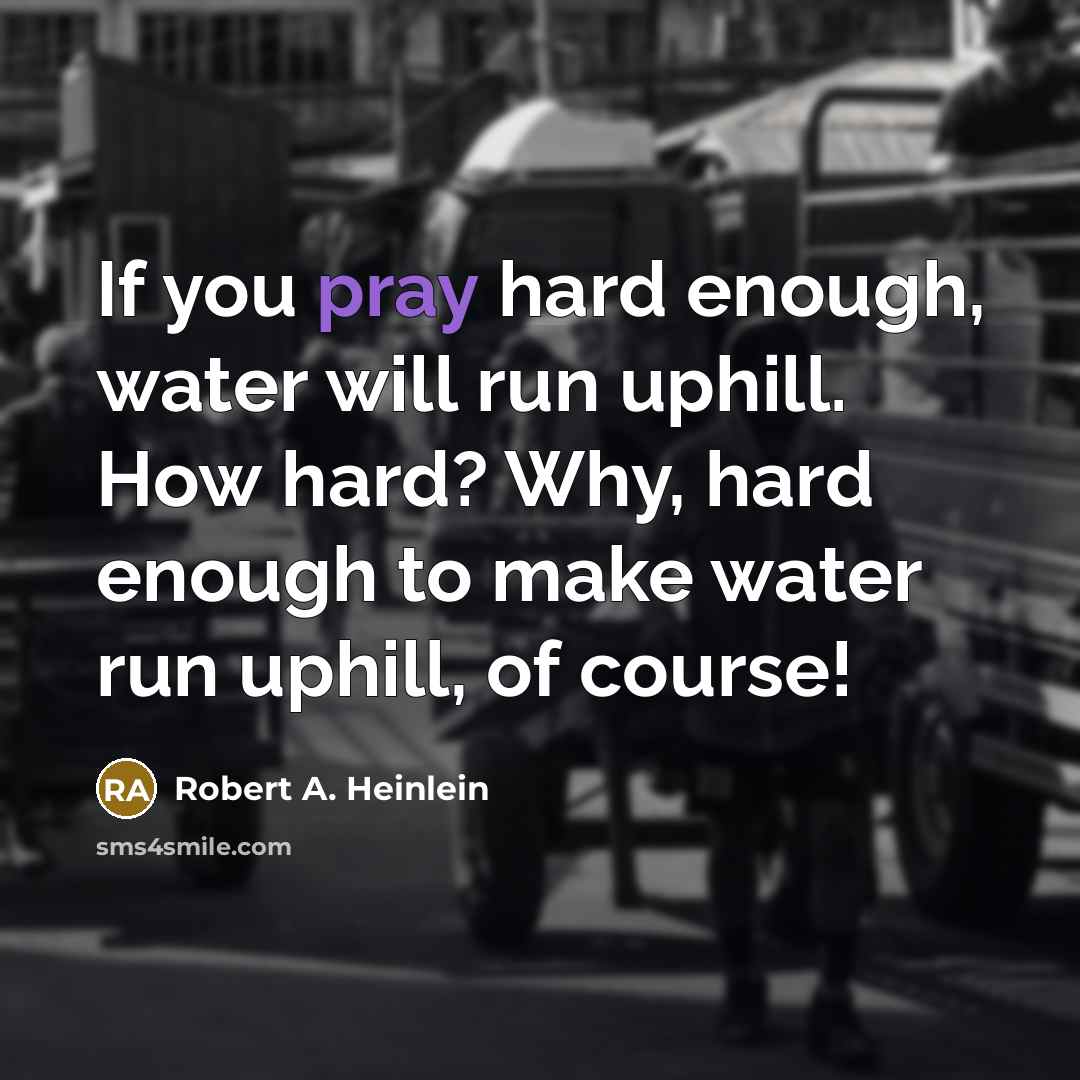 “If you pray hard enough, water will run uphill. How…” quote by Robert A. Heinlein