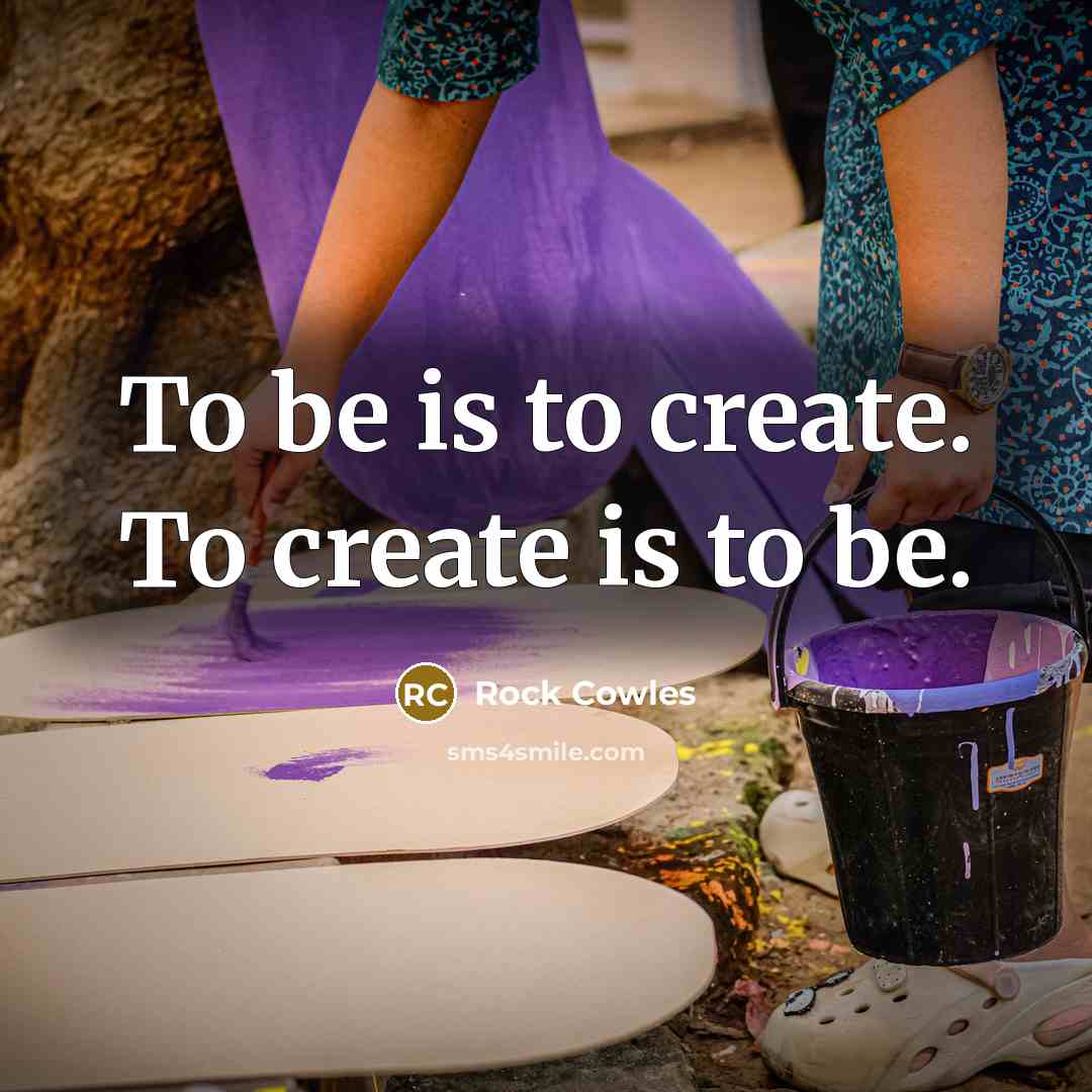 “To be is to create. To create is to be.…” quote by Rock Cowles