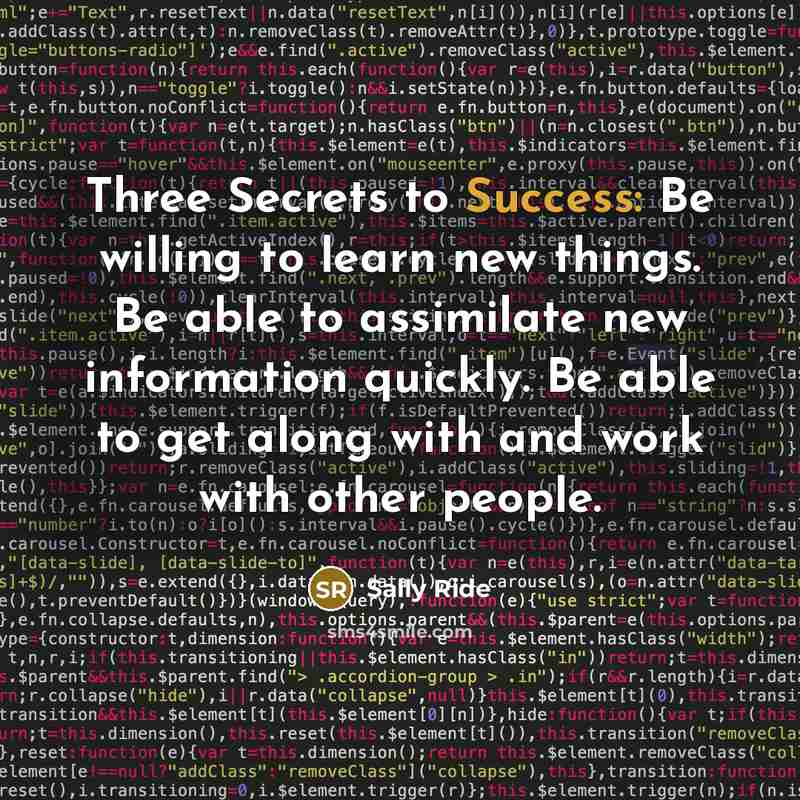 “Three Secrets to Success: Be willing to learn new things.…” quote by Sally Ride