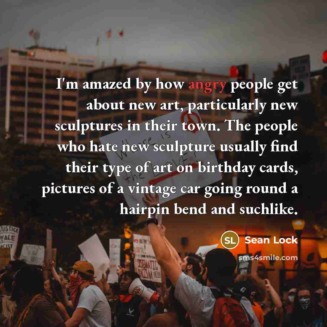 “I'm amazed by how angry people get about new art,…” quote by Sean Lock