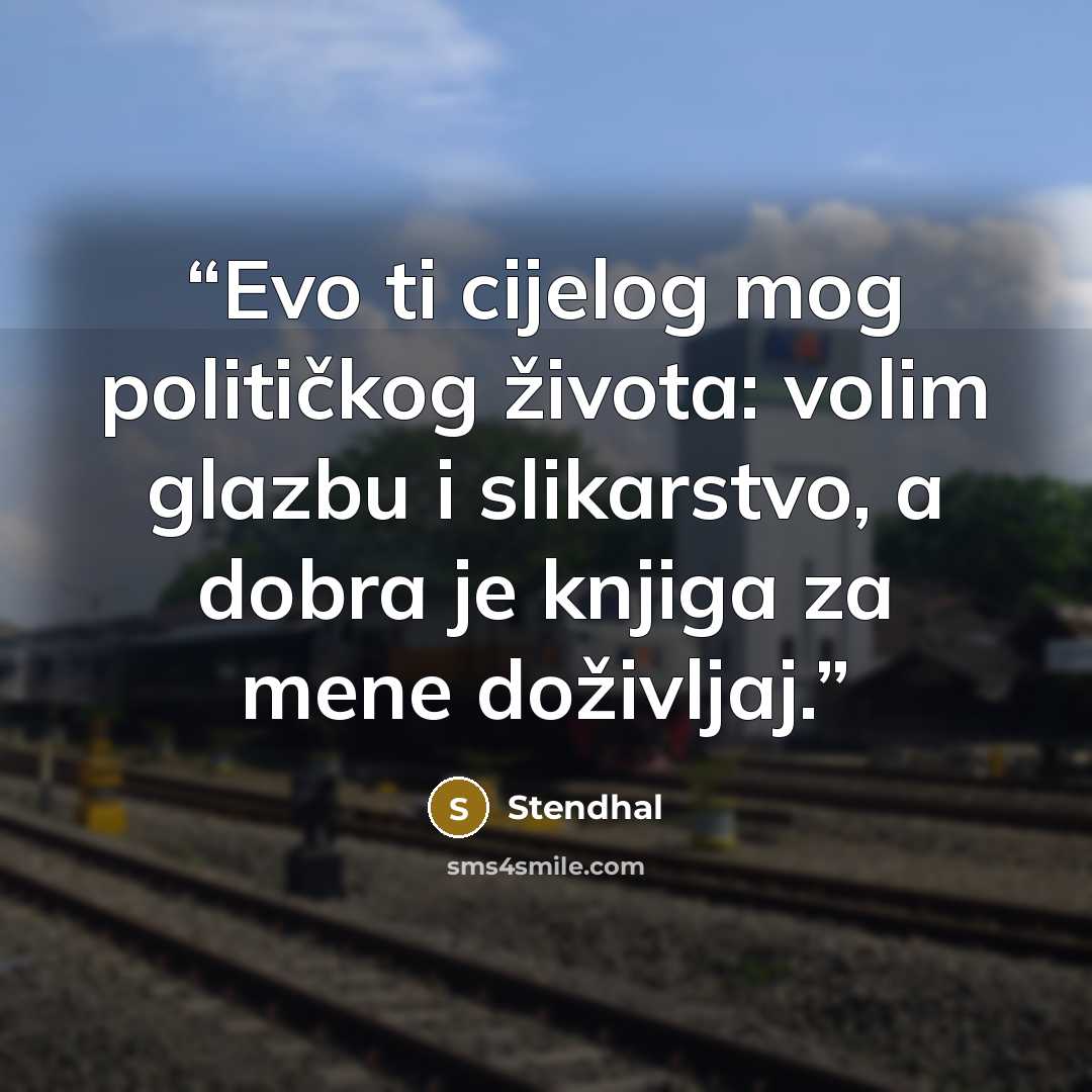 “Evo ti cijelog mog političkog života: volim glazbu i slikarstvo, a dobra je knjiga za mene doživljaj.” quote by Stendhal