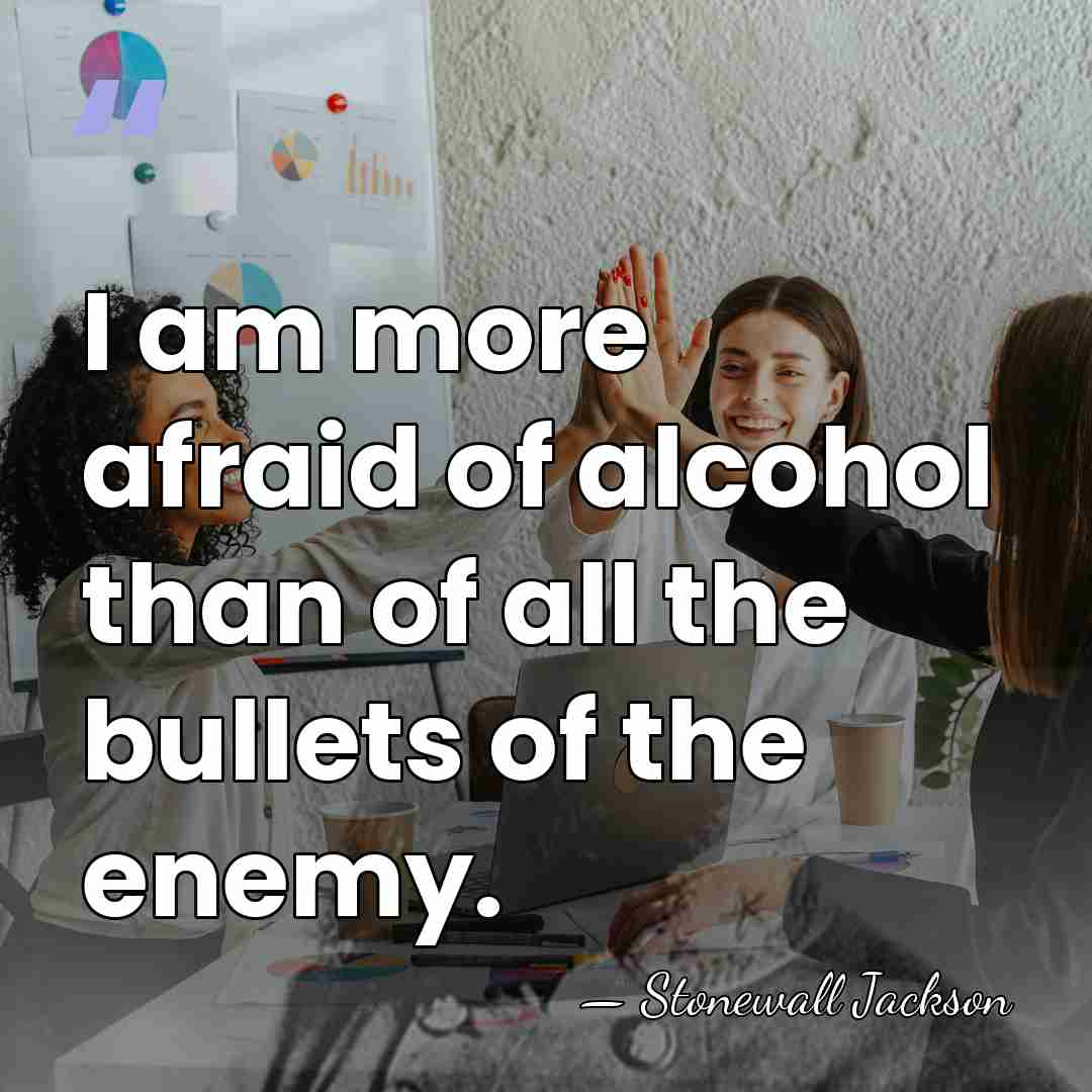 I am more afraid of alcohol than of all the bullets of&hellip; - Stonewall Jackson
