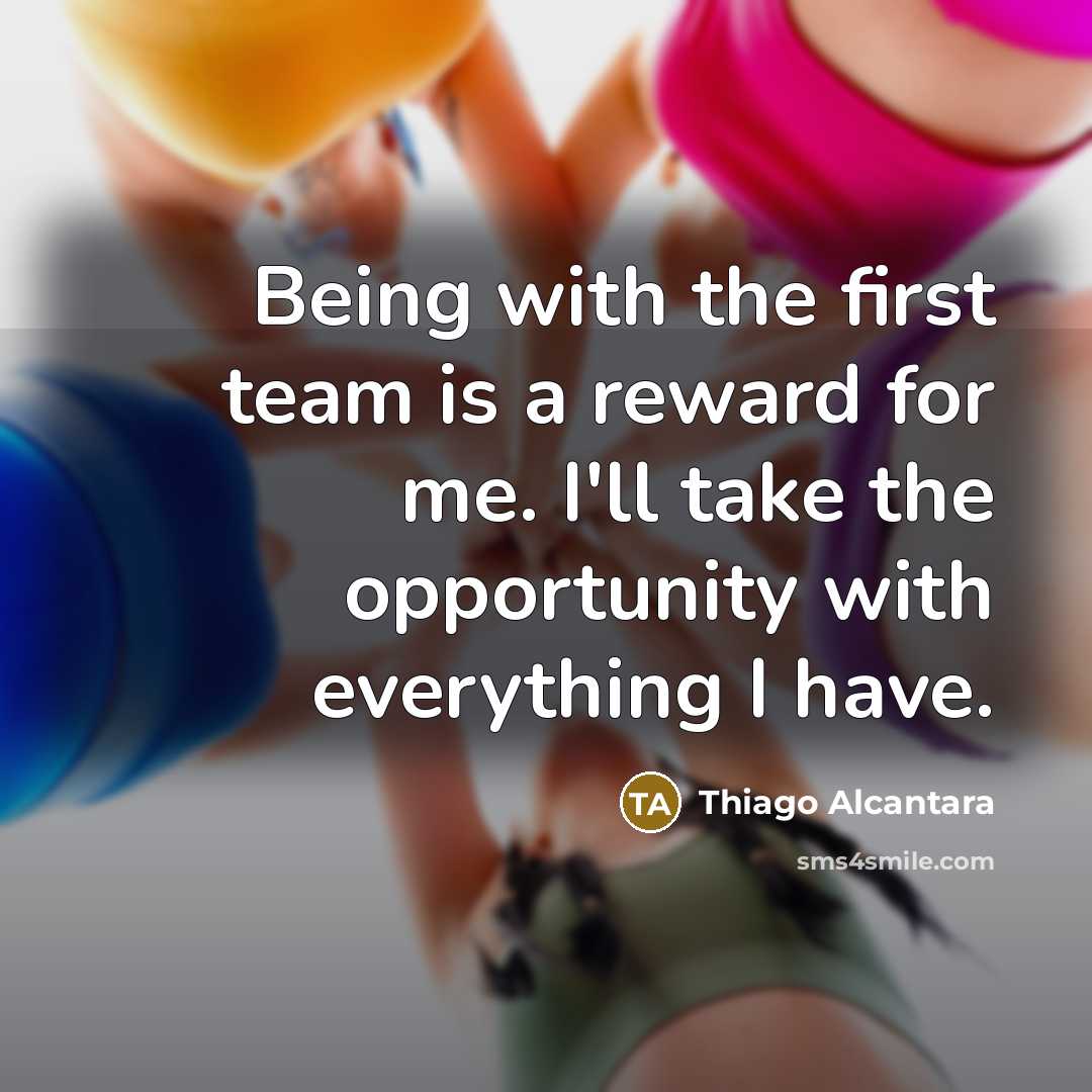 “Being with the first team is a reward for me.…” quote by Thiago Alcantara