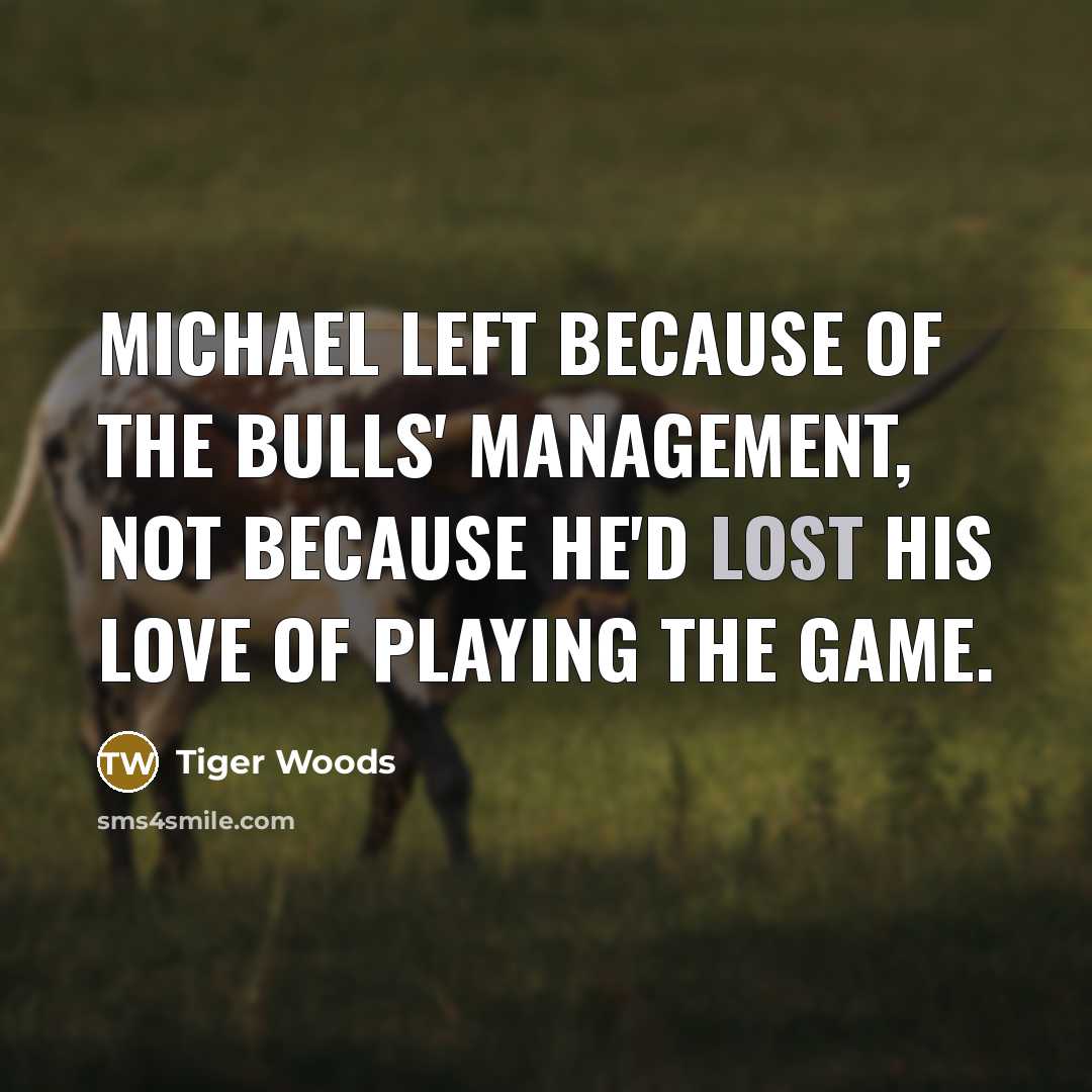 “Michael left because of the Bulls' management, not because he'd…” quote by Tiger Woods