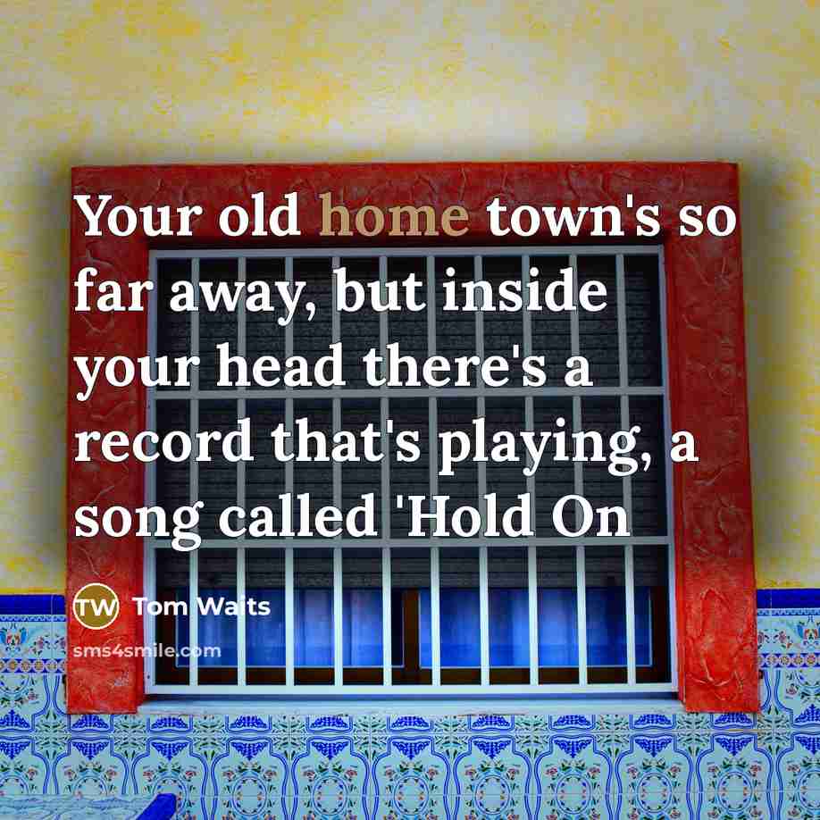 “Your old home town's so far away, but inside your…” quote by Tom Waits